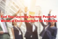 Fuel Your Learning Journey: Powerful Words of Encouragement for Students Fuel Your Learning Journey: Powerful Words of Encouragement for Students