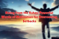Rising from the Ashes: Powerful Words of Motivation for Overcoming Setbacks Rising from the Ashes: Powerful Words of Motivation for Overcoming Setbacks
