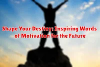 Shape Your Destiny: Inspiring Words of Motivation for the Future Shape Your Destiny: Inspiring Words of Motivation for the Future